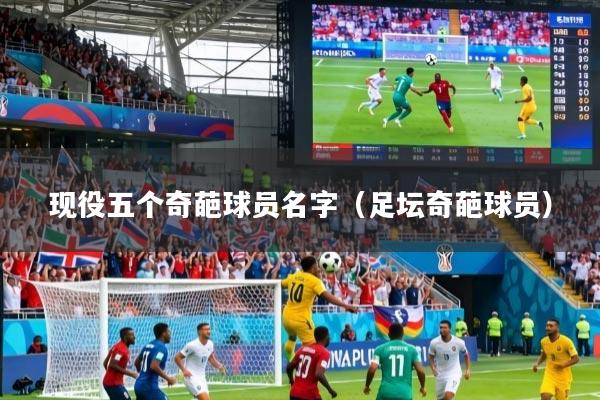 现役五个奇葩球员名字(足坛奇葩球员)