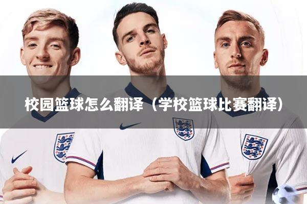 校园篮球怎么翻译（学校篮球比赛翻译）