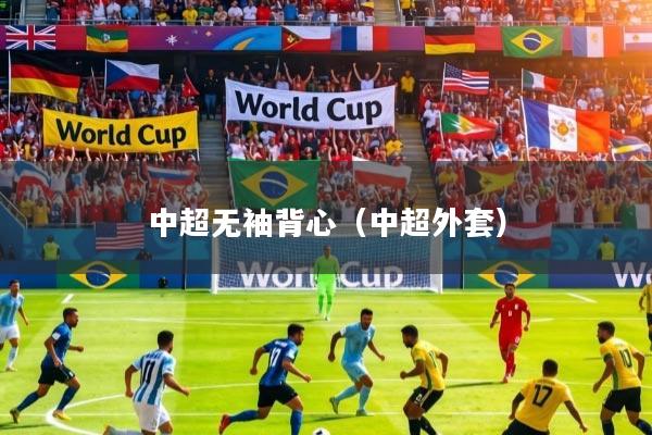 中超无袖背心(中超外套)