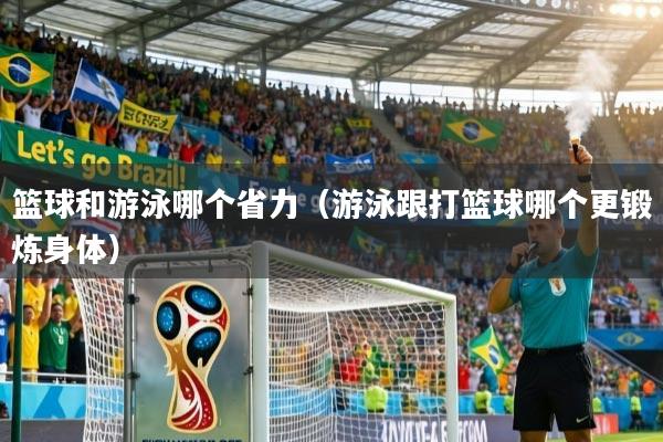 篮球和游泳哪个省力（游泳跟打篮球哪个更锻炼身体）