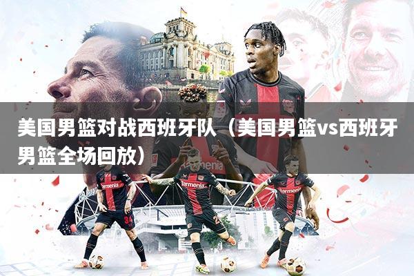 详细阅读:美国男篮对战西班牙队(美国男篮vs西班牙男篮全场回放) 美国男篮对战西班牙队(美国男篮vs西班牙男篮全场回放)