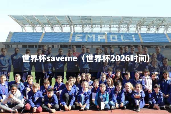 世界杯saveme（世界杯2026时间）