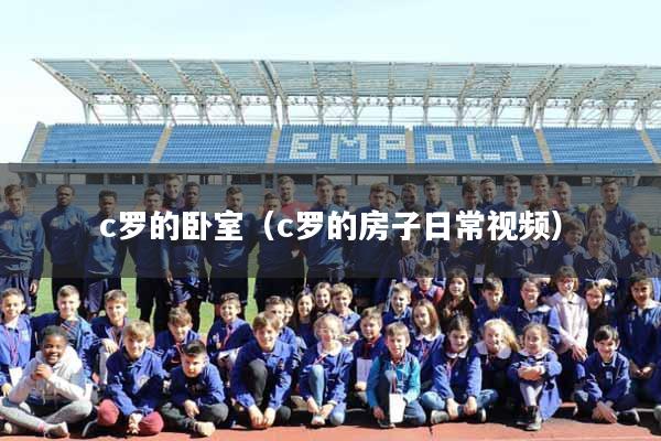 c罗的卧室（c罗的房子日常视频）