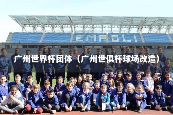 广州世界杯团体（广州世俱杯球场改造）