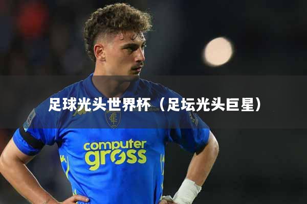 足球光头世界杯(足坛光头巨星)