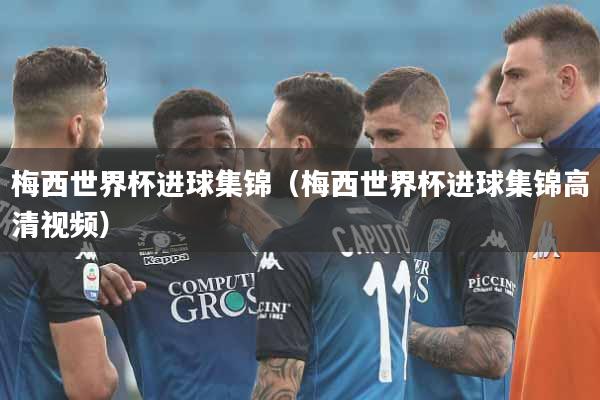 梅西世界杯进球集锦(梅西世界杯进球集锦高清视频)