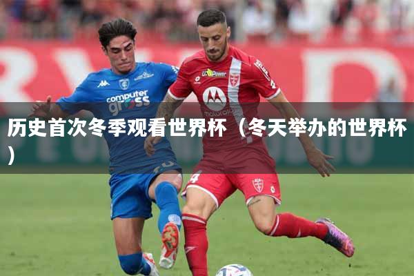 历史首次冬季观看世界杯(冬天举办的世界杯)