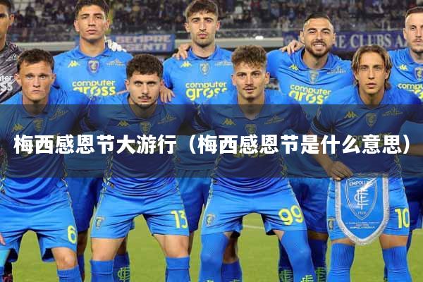 梅西感恩节大游行（梅西感恩节是什么意思）