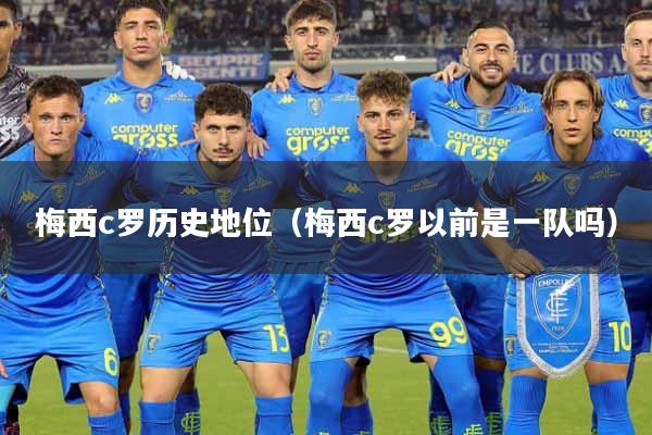 梅西c罗历史地位（梅西c罗以前是一队吗）