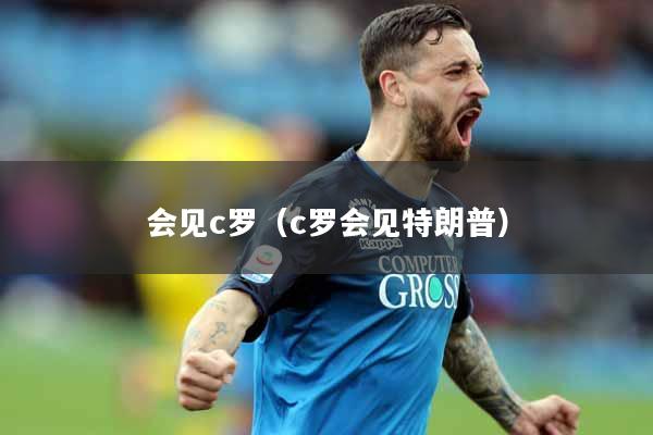 会见c罗（c罗会见特朗普）