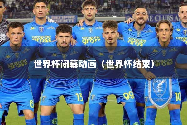 世界杯闭幕动画（世界杯结束）