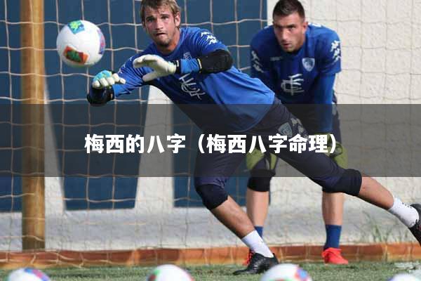 梅西的八字（梅西八字命理）