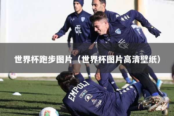 世界杯跑步图片（世界杯图片高清壁纸）