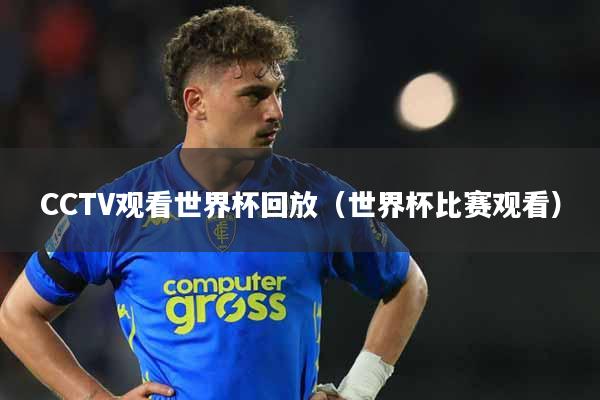 CCTV观看世界杯回放（世界杯比赛观看）