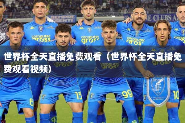 世界杯全天直播免费观看（世界杯全天直播免费观看视频）