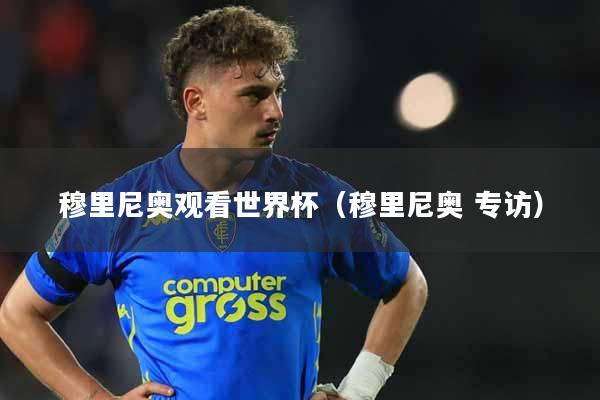 穆里尼奥观看世界杯（穆里尼奥 专访）