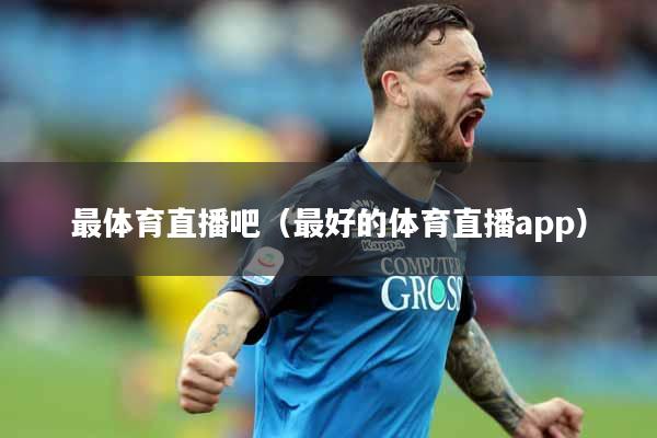 最体育直播吧（最好的体育直播app）