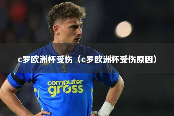 c罗欧洲杯受伤（c罗欧洲杯受伤原因）