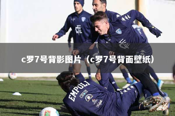 c罗7号背影图片（c罗7号背面壁纸）