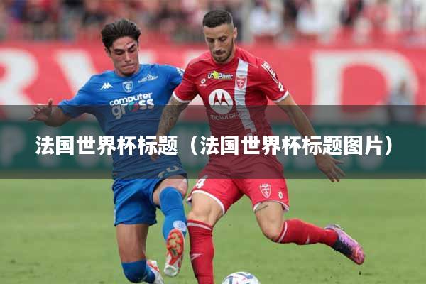 法国世界杯标题（法国世界杯标题图片）