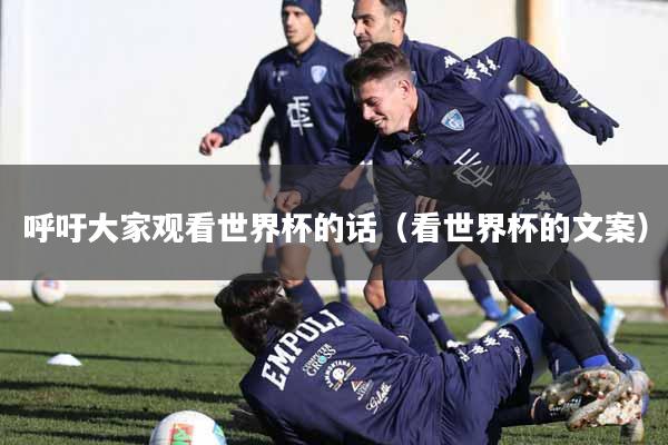 呼吁大家观看世界杯的话（看世界杯的文案）