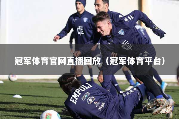 冠军体育官网直播回放（冠军体育平台）
