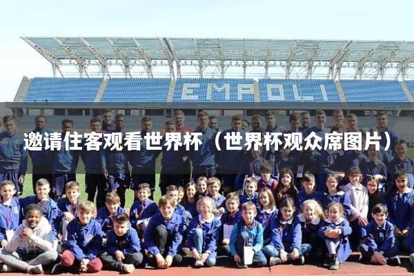 邀请住客观看世界杯（世界杯观众席图片）
