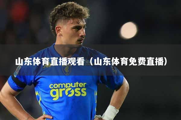 山东体育直播观看（山东体育免费直播）