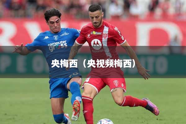央梅西（央视频梅西）
