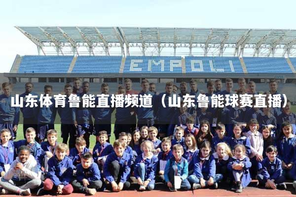 山东体育鲁能直播频道（山东鲁能球赛直播）