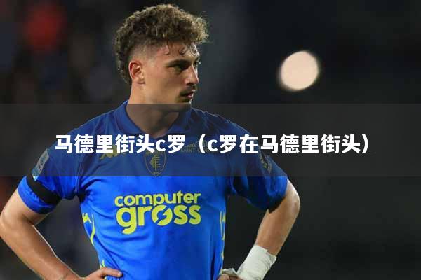 马德里街头c罗（c罗在马德里街头）